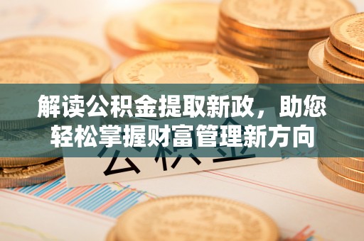 兴海解读公积金提取新政，助您轻松掌握财富管理新方向