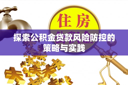 兴海探索公积金贷款风险防控的策略与实践