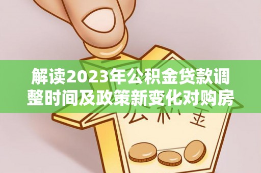 兴海解读2023年公积金贷款调整时间及政策新变化对购房的影响