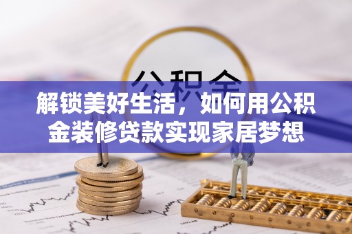兴海解锁美好生活，如何用公积金装修贷款实现家居梦想