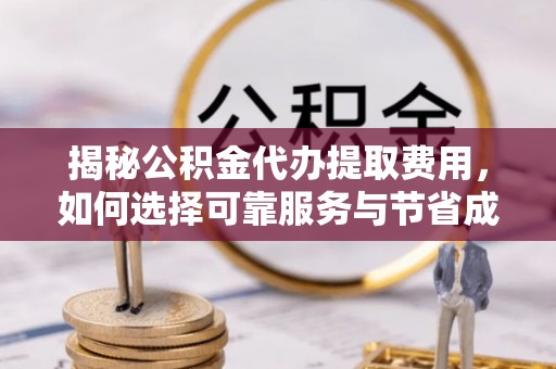 兴海揭秘公积金代办提取费用，如何选择可靠服务与节省成本