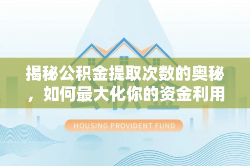 兴海揭秘公积金提取次数的奥秘，如何最大化你的资金利用？