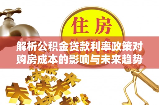 兴海解析公积金贷款利率政策对购房成本的影响与未来趋势
