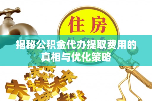 兴海揭秘公积金代办提取费用的真相与优化策略