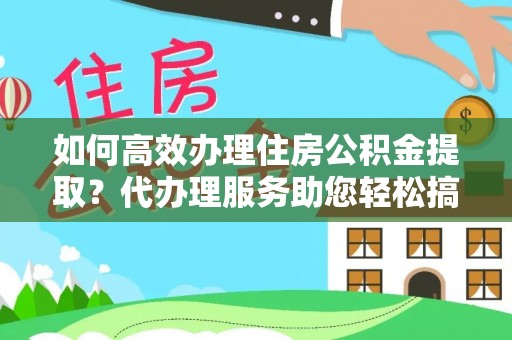 兴海如何高效办理住房公积金提取？代办理服务助您轻松搞定