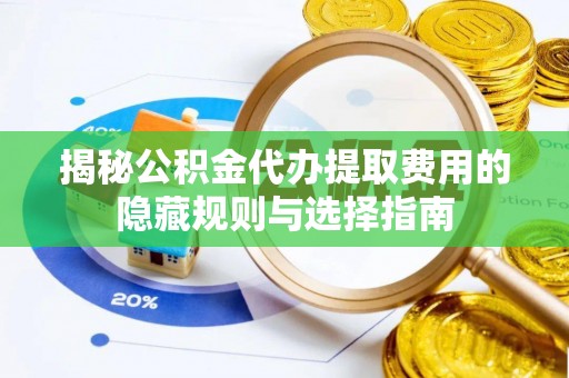 兴海揭秘公积金代办提取费用的隐藏规则与选择指南