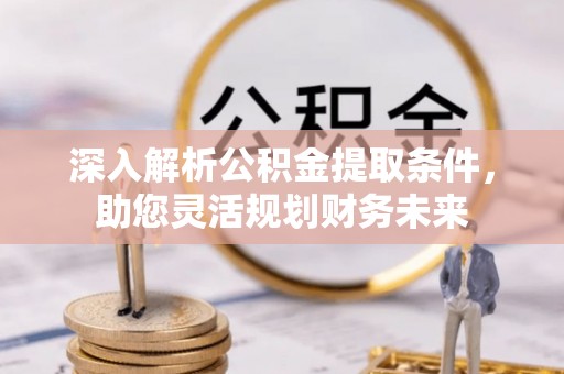 兴海深入解析公积金提取条件，助您灵活规划财务未来