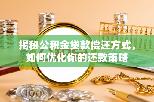 兴海揭秘公积金贷款偿还方式，如何优化你的还款策略