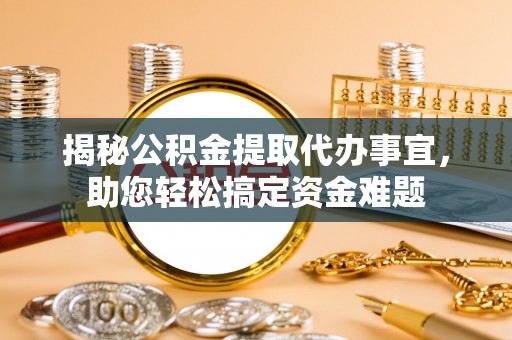 兴海揭秘公积金提取代办事宜，助您轻松搞定资金难题