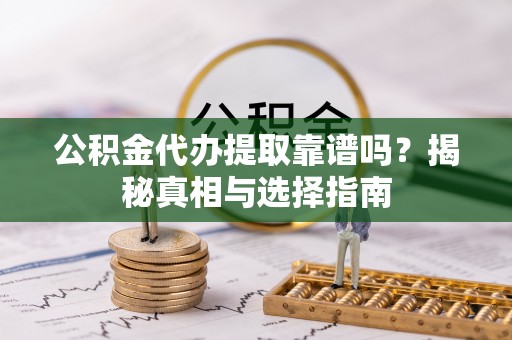 兴海公积金代办提取靠谱吗？揭秘真相与选择指南