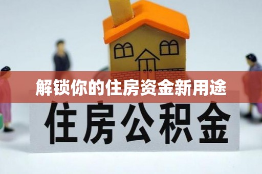 兴海解锁你的住房资金新用途