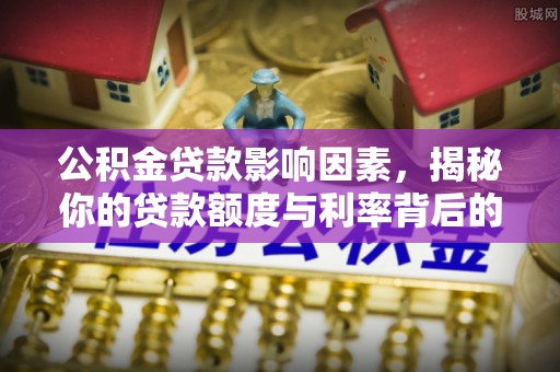 兴海公积金贷款影响因素，揭秘你的贷款额度与利率背后的秘密