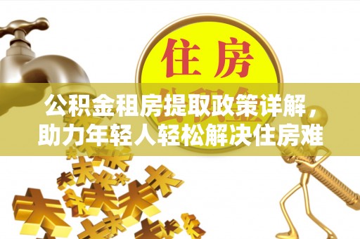 兴海公积金租房提取政策详解，助力年轻人轻松解决住房难题
