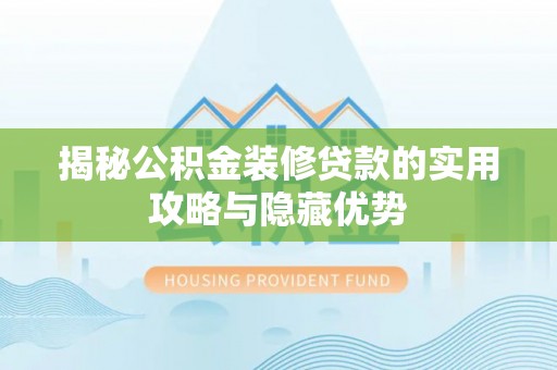 兴海揭秘公积金装修贷款的实用攻略与隐藏优势
