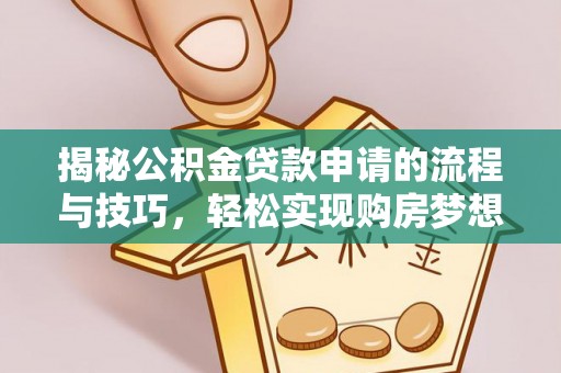 兴海揭秘公积金贷款申请的流程与技巧，轻松实现购房梦想