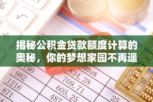 兴海揭秘公积金贷款额度计算的奥秘，你的梦想家园不再遥不可及