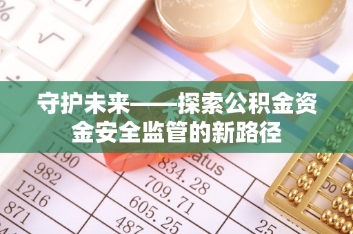 兴海守护未来——探索公积金资金安全监管的新路径