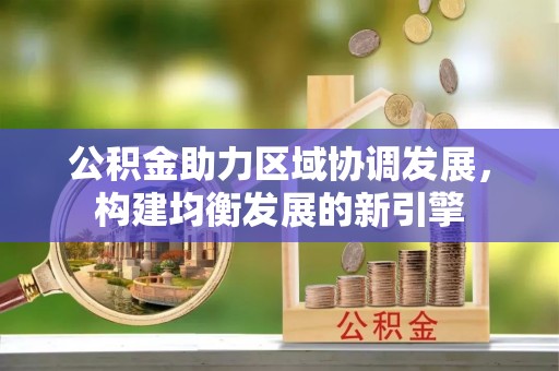 兴海公积金助力区域协调发展，构建均衡发展的新引擎