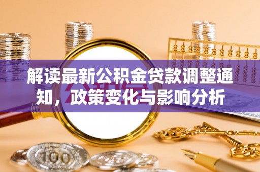 兴海解读最新公积金贷款调整通知，政策变化与影响分析