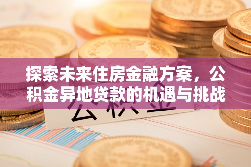 兴海探索未来住房金融方案，公积金异地贷款的机遇与挑战