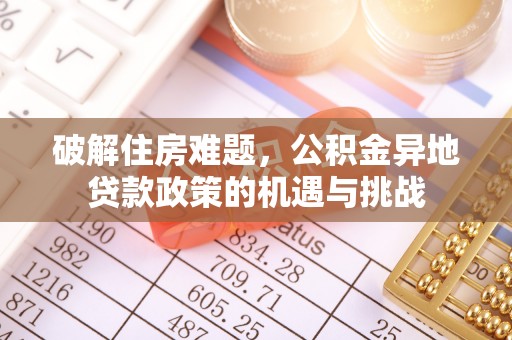 兴海破解住房难题，公积金异地贷款政策的机遇与挑战