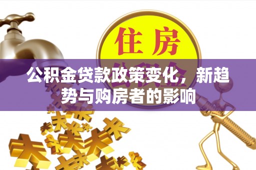 兴海公积金贷款政策变化，新趋势与购房者的影响