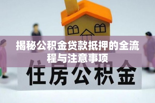 兴海揭秘公积金贷款抵押的全流程与注意事项