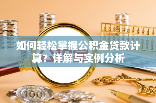 兴海如何轻松掌握公积金贷款计算？详解与实例分析
