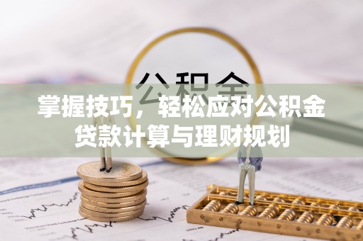 兴海掌握技巧，轻松应对公积金贷款计算与理财规划