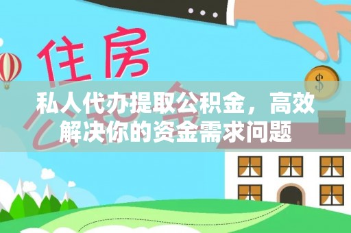 兴海私人代办提取公积金，高效解决你的资金需求问题