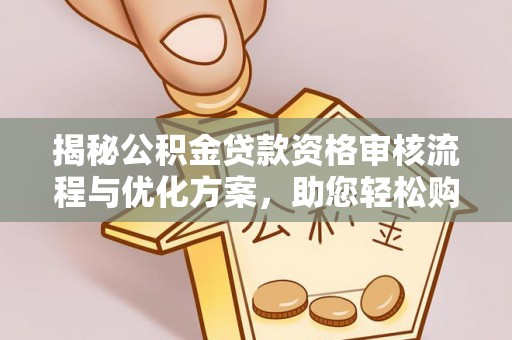 兴海揭秘公积金贷款资格审核流程与优化方案，助您轻松购房