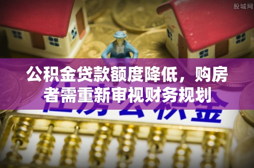 兴海公积金贷款额度降低，购房者需重新审视财务规划