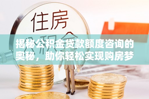 兴海揭秘公积金贷款额度咨询的奥秘，助你轻松实现购房梦想