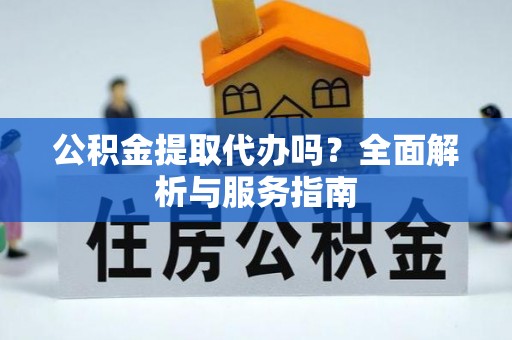 兴海公积金提取代办吗？全面解析与服务指南
