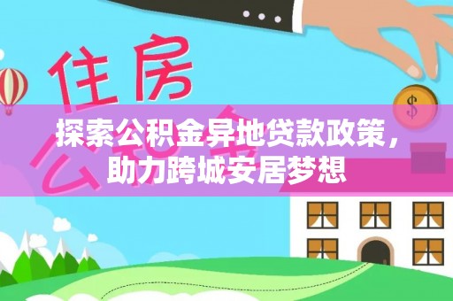 兴海探索公积金异地贷款政策，助力跨城安居梦想