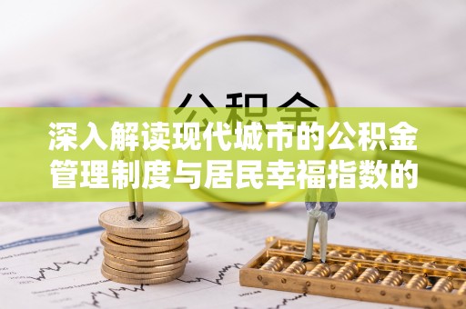 兴海深入解读现代城市的公积金管理制度与居民幸福指数的关联