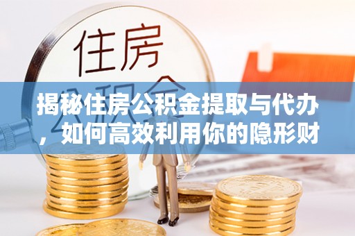兴海揭秘住房公积金提取与代办，如何高效利用你的隐形财富？