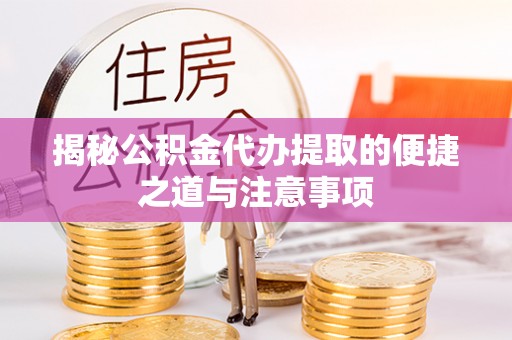 兴海揭秘公积金代办提取的便捷之道与注意事项