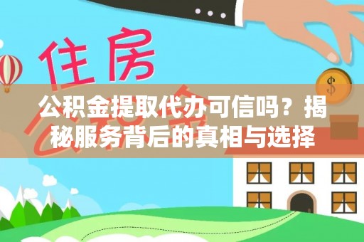 兴海公积金提取代办可信吗？揭秘服务背后的真相与选择