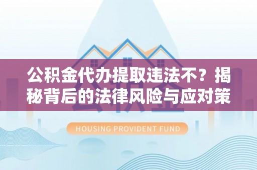 兴海公积金代办提取违法不？揭秘背后的法律风险与应对策略