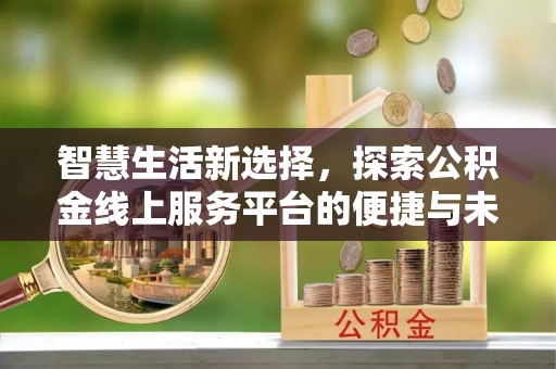 兴海智慧生活新选择，探索公积金线上服务平台的便捷与未来