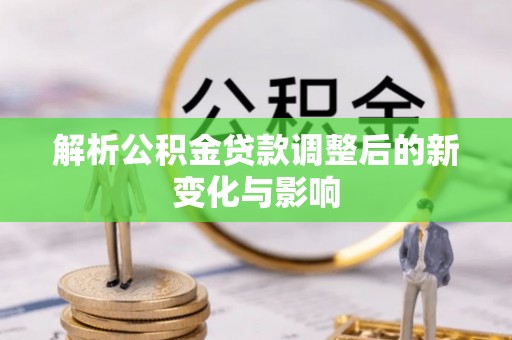 兴海解析公积金贷款调整后的新变化与影响