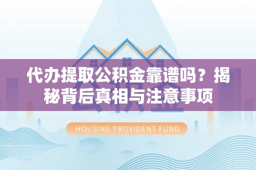 兴海代办提取公积金靠谱吗？揭秘背后真相与注意事项