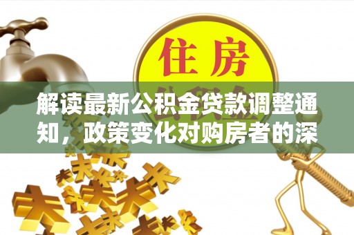 兴海解读最新公积金贷款调整通知，政策变化对购房者的深远影响