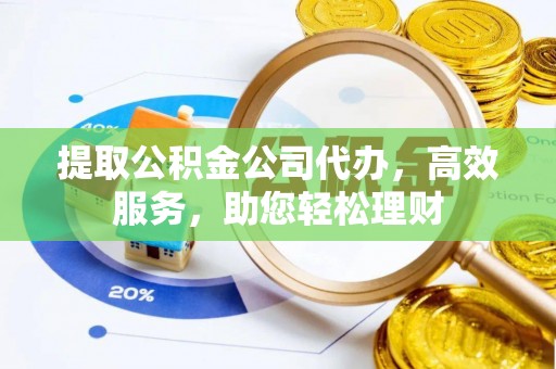 兴海提取公积金公司代办，高效服务，助您轻松理财