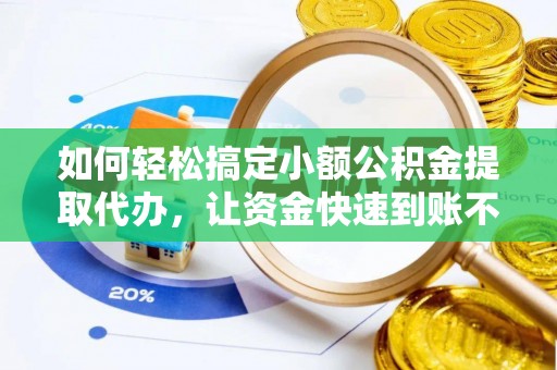 兴海如何轻松搞定小额公积金提取代办，让资金快速到账不是梦