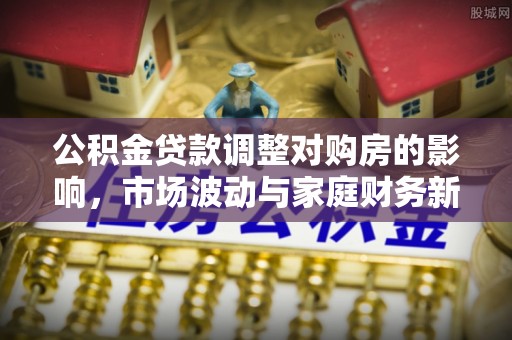 兴海公积金贷款调整对购房的影响，市场波动与家庭财务新趋势