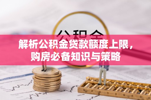 兴海解析公积金贷款额度上限，购房必备知识与策略