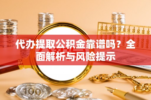 兴海代办提取公积金靠谱吗？全面解析与风险提示